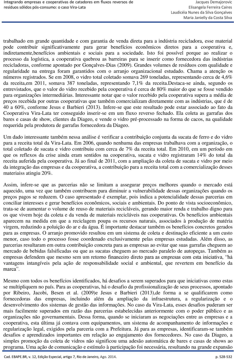 Isto foi possível porque ao realizar o processo da logística, a cooperativa quebrou as barreiras para se inserir como fornecedora das indústrias recicladoras, conforme apontado por Gonçalves-Dias