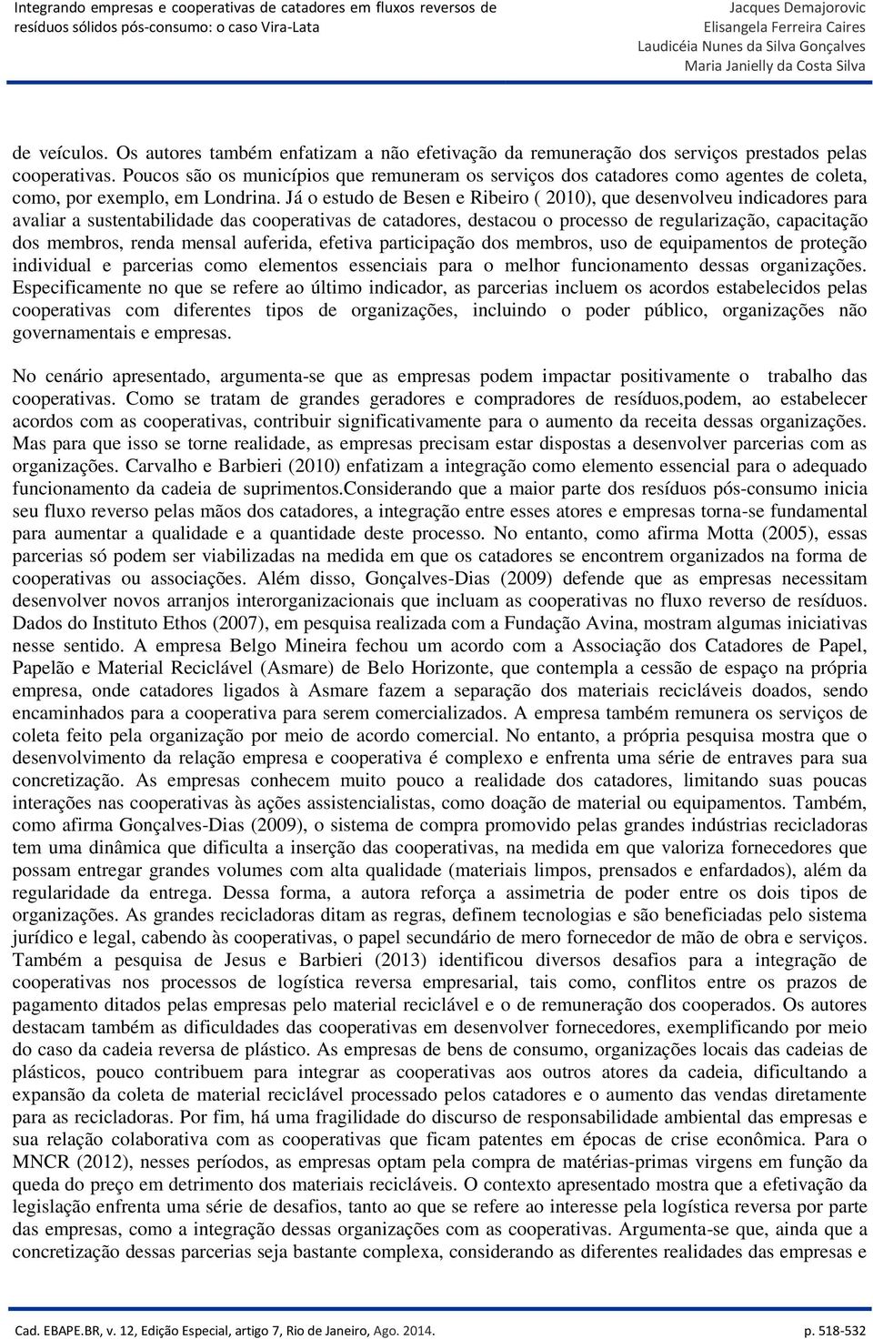 Já o estudo de Besen e Ribeiro ( 2010), que desenvolveu indicadores para avaliar a sustentabilidade das cooperativas de catadores, destacou o processo de regularização, capacitação dos membros, renda