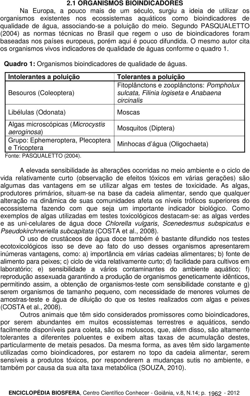 O mesmo autor cita os organismos vivos indicadores de qualidade de águas conforme o quadro 1. Quadro 1: Organismos bioindicadores de qualidade de águas.