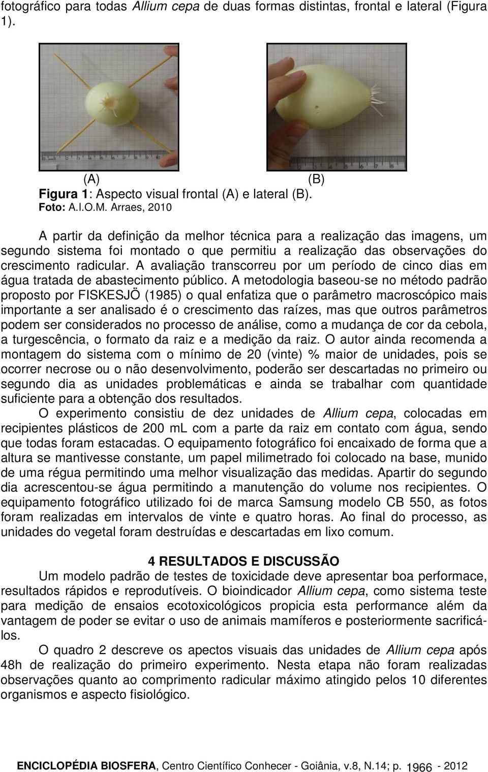 A avaliação transcorreu por um período de cinco dias em água tratada de abastecimento público.