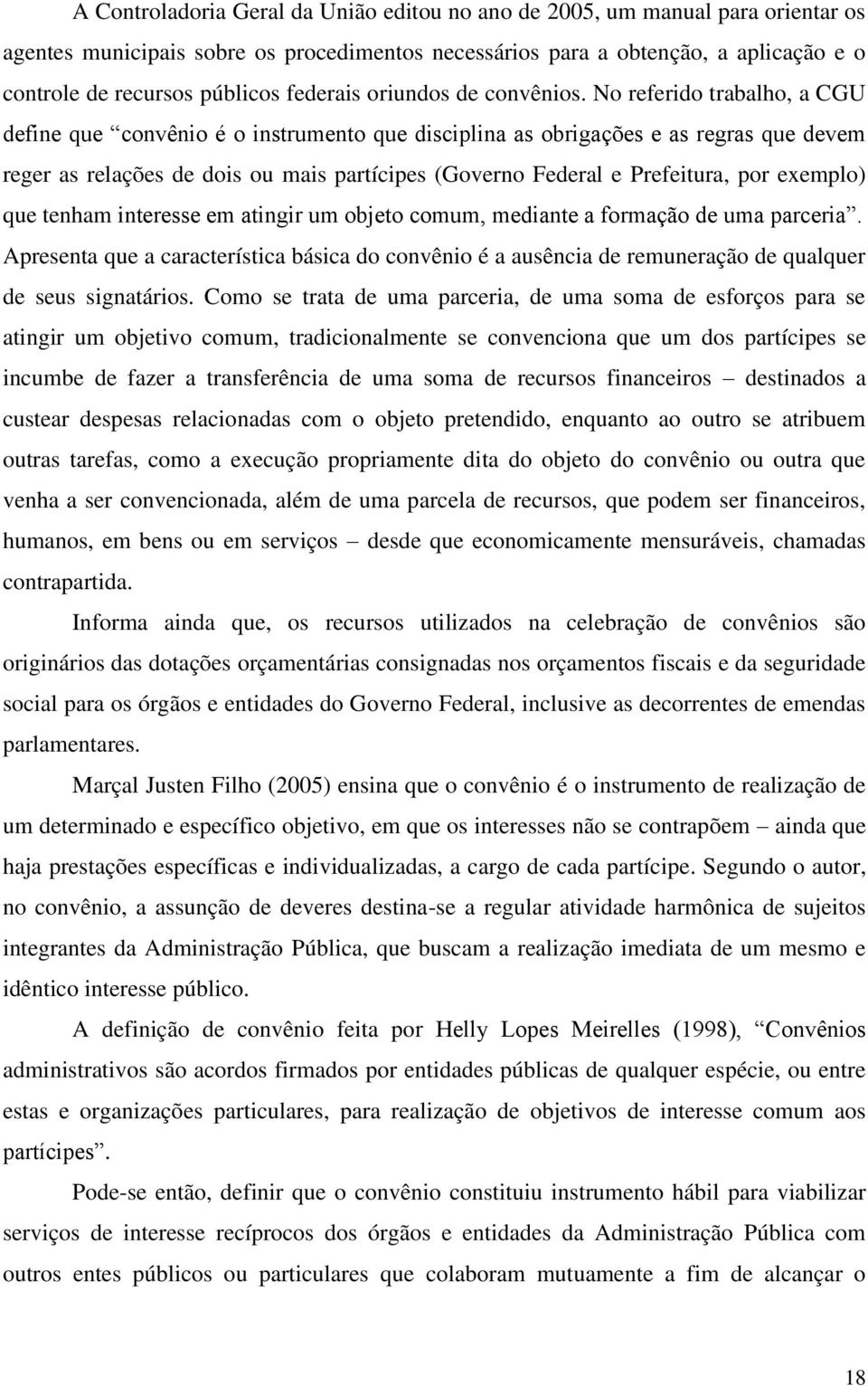 No referido trabalho, a CGU define que convênio é o instrumento que disciplina as obrigações e as regras que devem reger as relações de dois ou mais partícipes (Governo Federal e Prefeitura, por