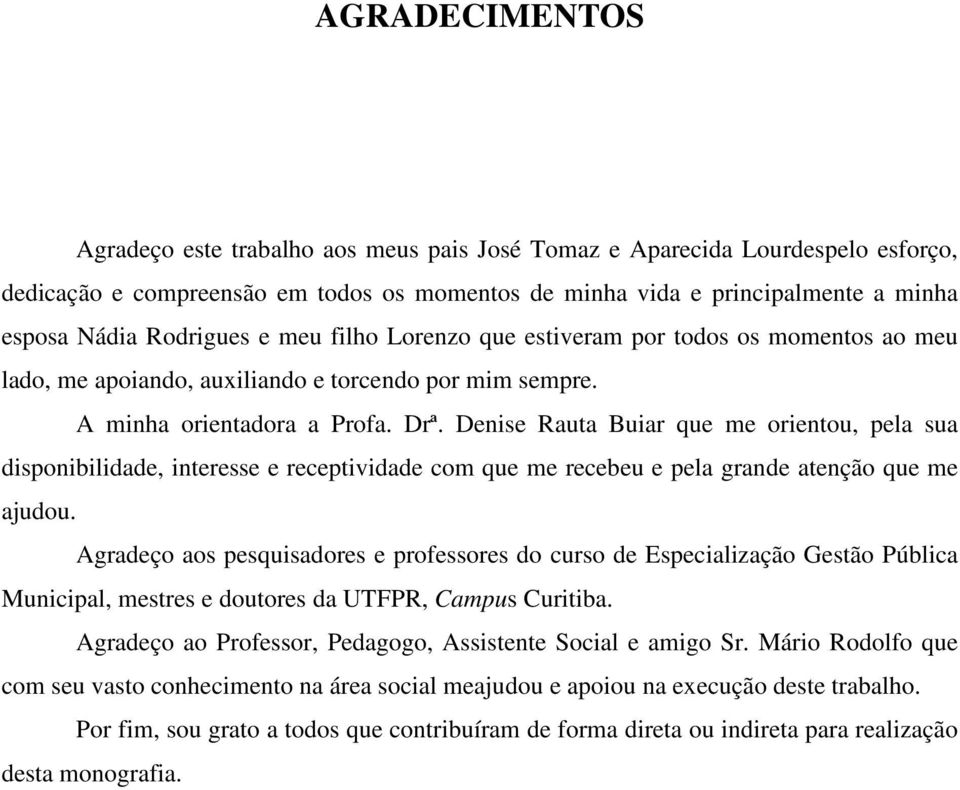 Denise Rauta Buiar que me orientou, pela sua disponibilidade, interesse e receptividade com que me recebeu e pela grande atenção que me ajudou.