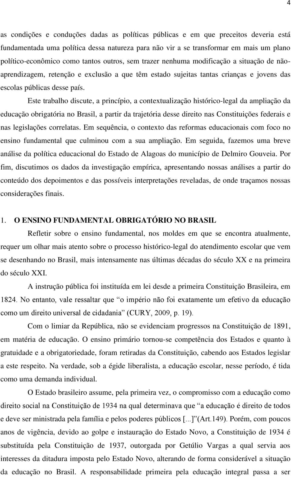 Este trabalho discute, a princípio, a contextualização histórico-legal da ampliação da educação obrigatória no Brasil, a partir da trajetória desse direito nas Constituições federais e nas