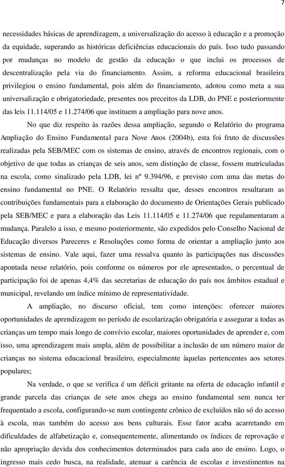 Assim, a reforma educacional brasileira privilegiou o ensino fundamental, pois além do financiamento, adotou como meta a sua universalização e obrigatoriedade, presentes nos preceitos da LDB, do PNE