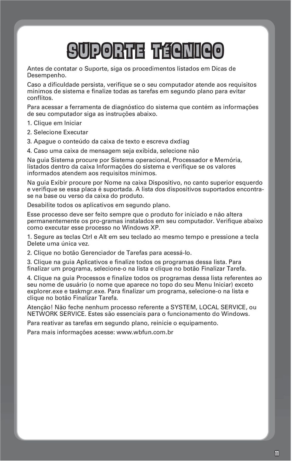 Para acessar a ferramenta de diagnóstico do sistema que contém as informações de seu computador siga as instruções abaixo. 1. Clique em Iniciar 2. Selecione Executar 3.