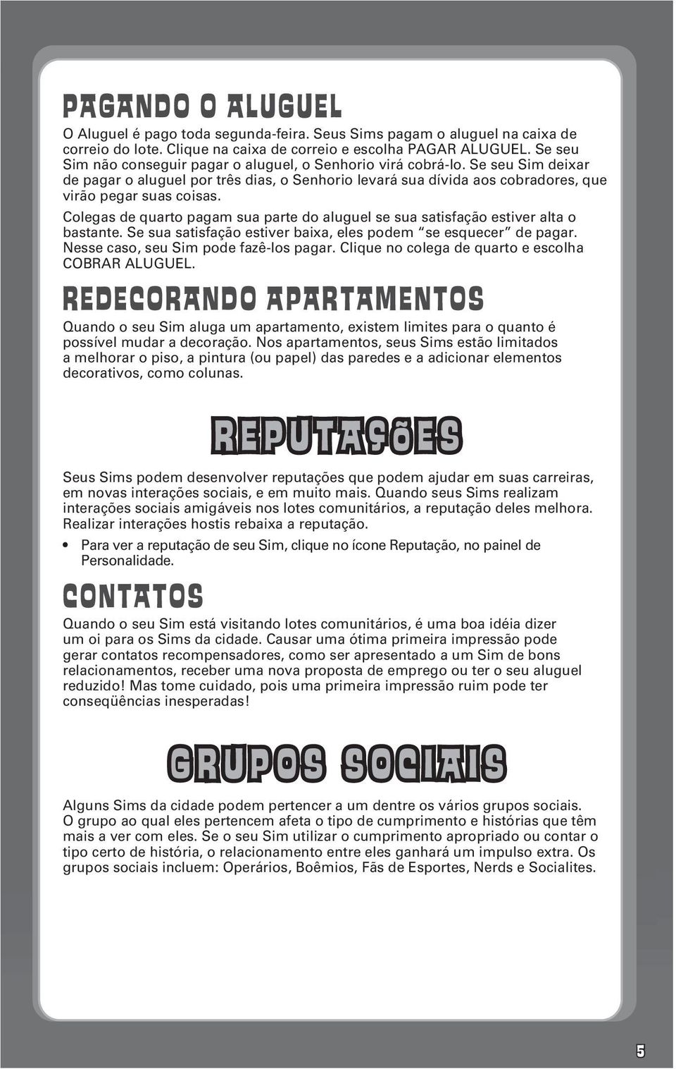 Colegas de quarto pagam sua parte do aluguel se sua satisfação estiver alta o bastante. Se sua satisfação estiver baixa, eles podem se esquecer de pagar. Nesse caso, seu Sim pode fazê-los pagar.