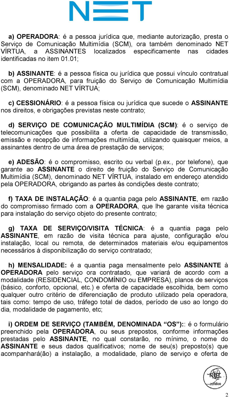 01; b) ASSINANTE: é a pessoa física ou jurídica que possui vínculo contratual com a OPERADORA, para fruição do Serviço de Comunicação Multimídia (SCM), denominado NET VÍRTUA; c) CESSIONÁRIO: é a