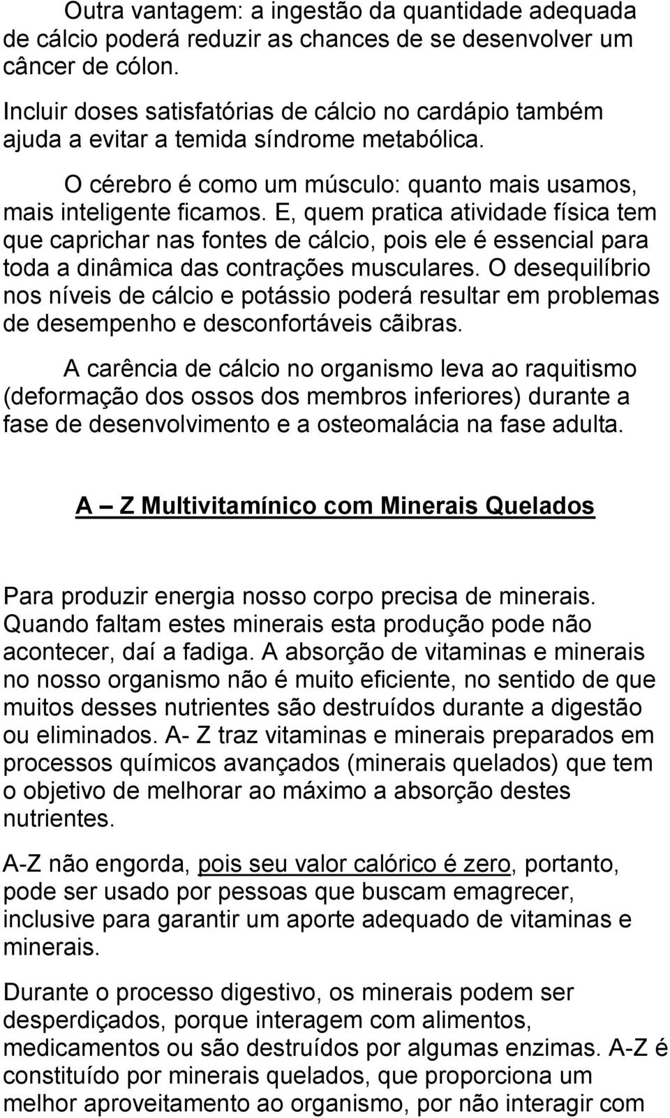 E, quem pratica atividade física tem que caprichar nas fontes de cálcio, pois ele é essencial para toda a dinâmica das contrações musculares.