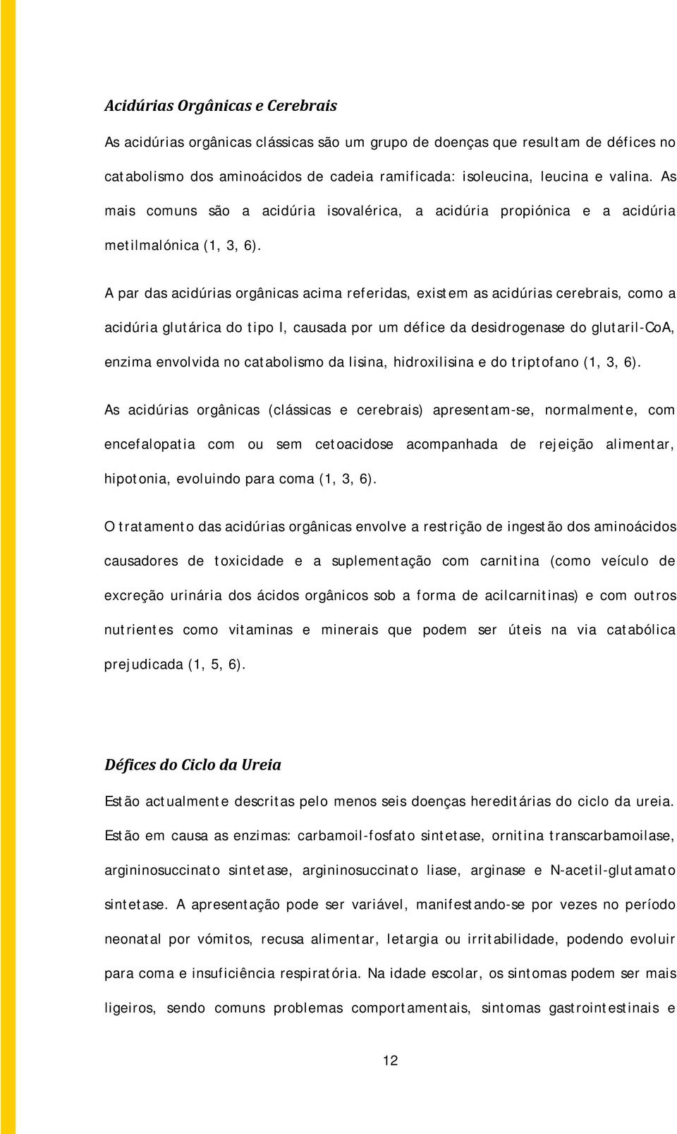 A par das acidúrias orgânicas acima referidas, existem as acidúrias cerebrais, como a acidúria glutárica do tipo I, causada por um défice da desidrogenase do glutaril-coa, enzima envolvida no