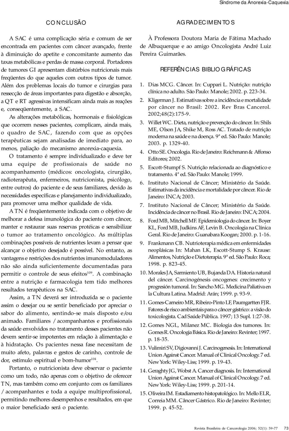 Além dos problemas locais do tumor e cirurgias para ressecção de áreas importantes para digestão e absorção, a QT e RT agressivas intensificam ainda mais as reações e, conseqüentemente, a SAC.