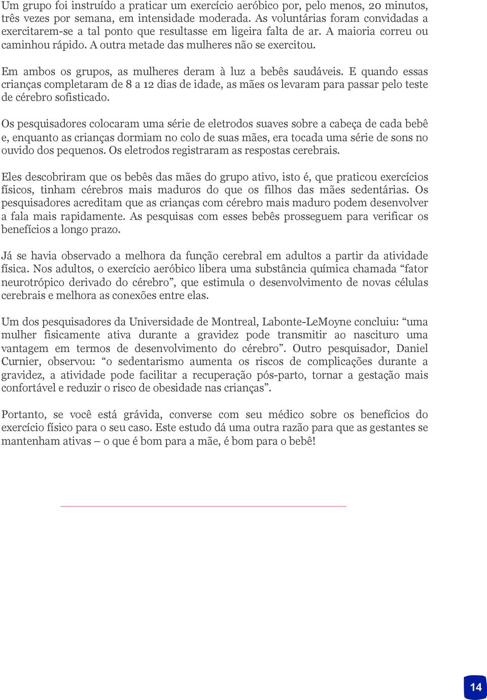 Em ambos os grupos, as mulheres deram à luz a bebês saudáveis. E quando essas crianças completaram de 8 a 12 dias de idade, as mães os levaram para passar pelo teste de cérebro sofisticado.