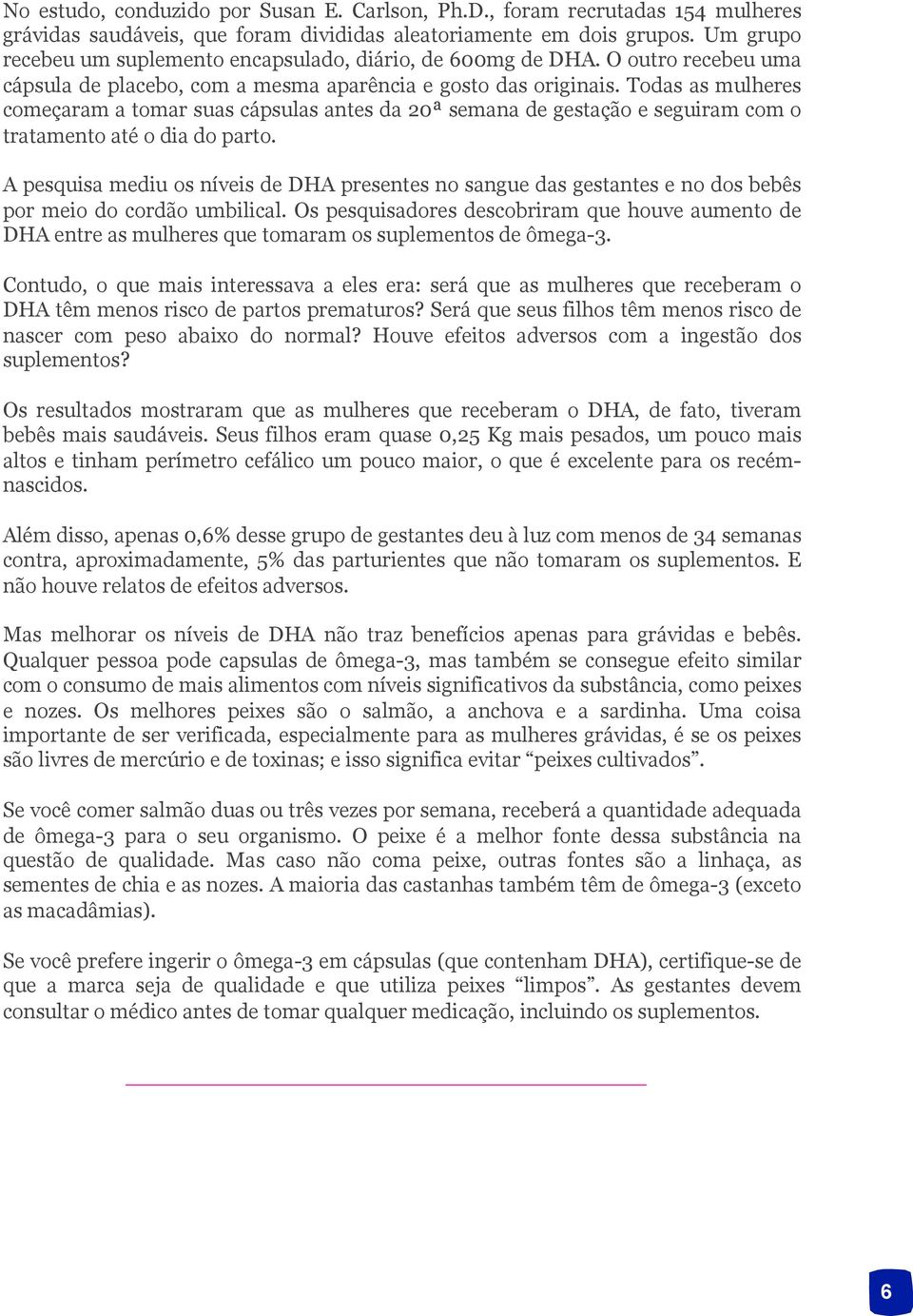 Todas as mulheres começaram a tomar suas cápsulas antes da 20ª semana de gestação e seguiram com o tratamento até o dia do parto.