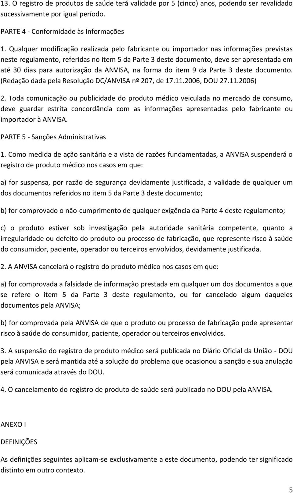 autorização da ANVISA, na forma do item 9 da Parte 3 deste documento. (Redação dada pela Resolução DC/ANVISA nº 207, de 17.11.2006, DOU 27.11.2006) 2.