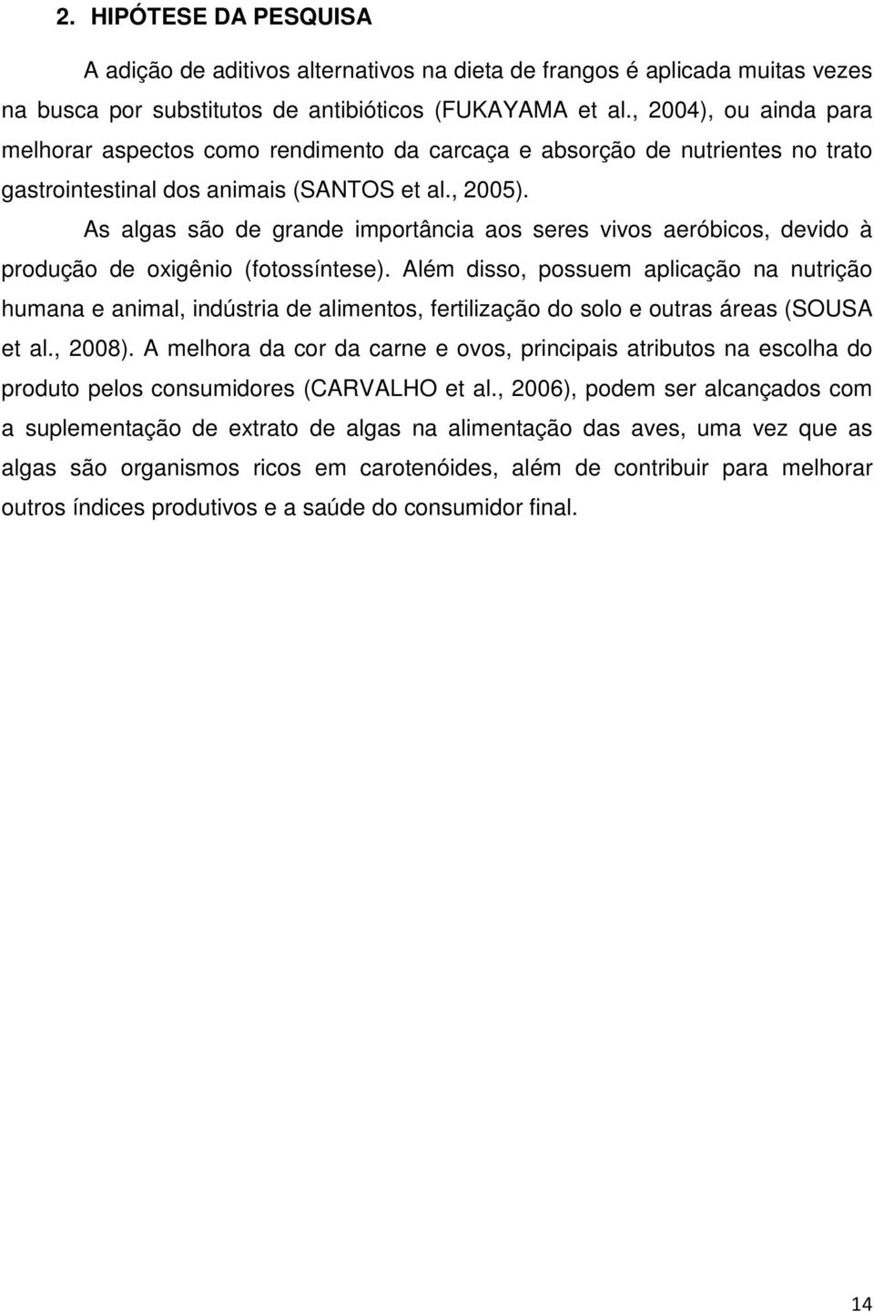 As algas são de grande importância aos seres vivos aeróbicos, devido à produção de oxigênio (fotossíntese).