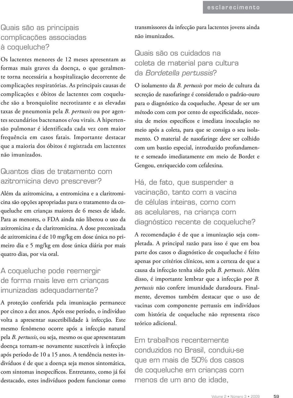 As principais causas de complicações e óbitos de lactentes com coqueluche são a bronquiolite necrotizante e as elevadas taxas de pneumonia pela B.