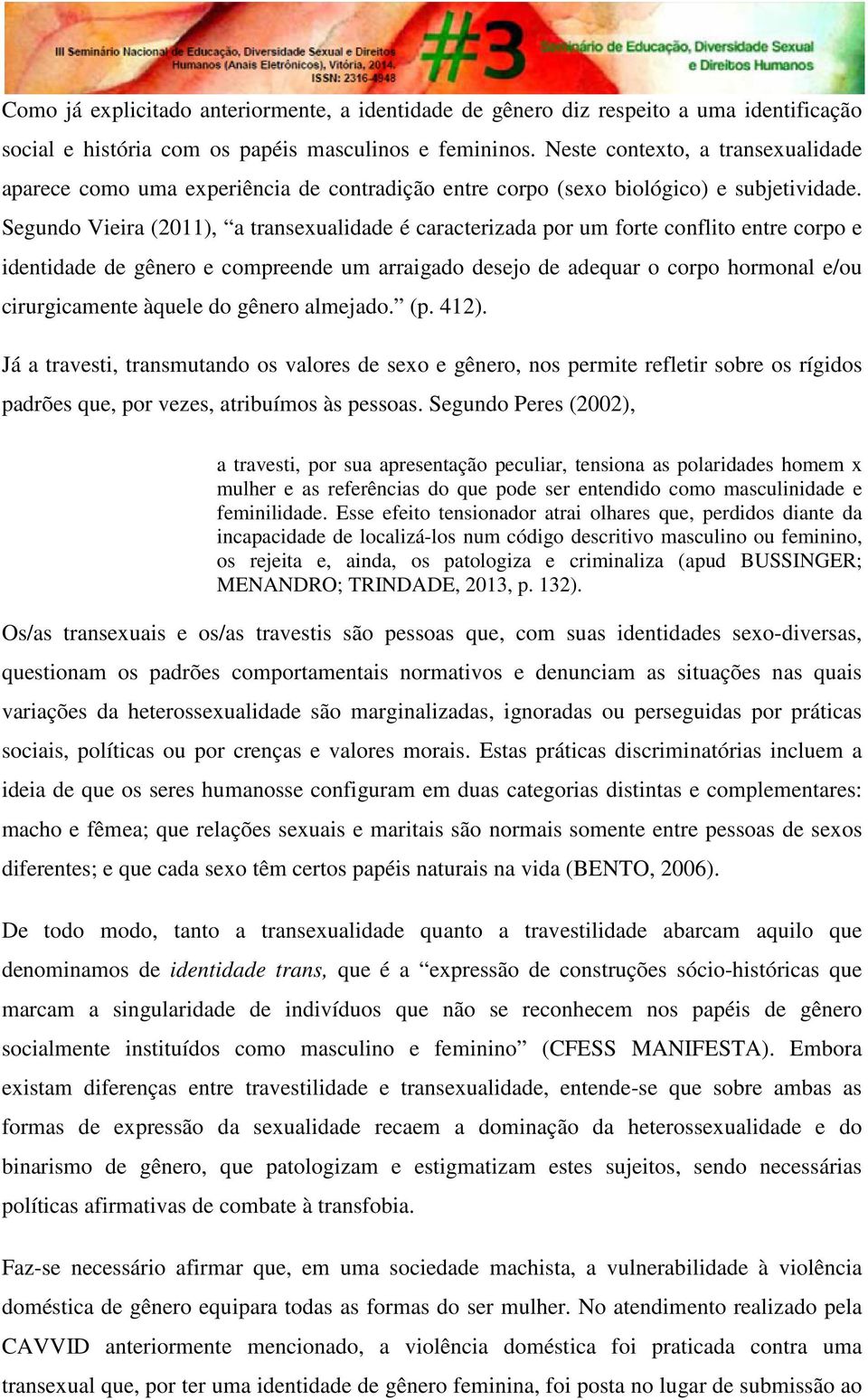 Segundo Vieira (2011), a transexualidade é caracterizada por um forte conflito entre corpo e identidade de gênero e compreende um arraigado desejo de adequar o corpo hormonal e/ou cirurgicamente