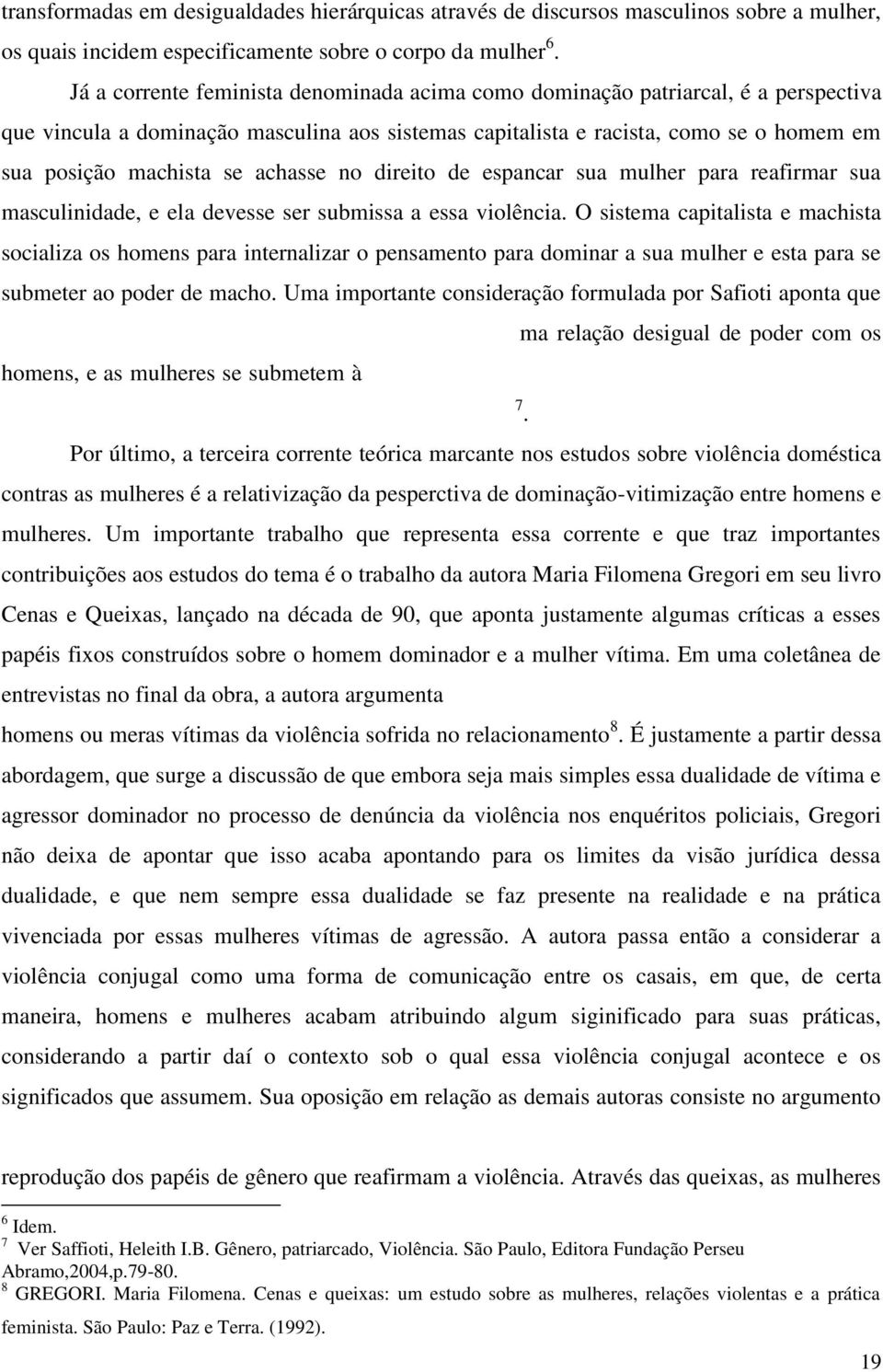 achasse no direito de espancar sua mulher para reafirmar sua masculinidade, e ela devesse ser submissa a essa violência.