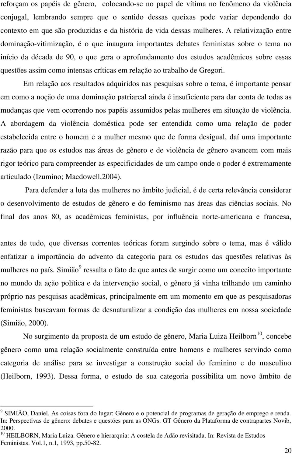 A relativização entre dominação-vitimização, é o que inaugura importantes debates feministas sobre o tema no início da década de 90, o que gera o aprofundamento dos estudos acadêmicos sobre essas