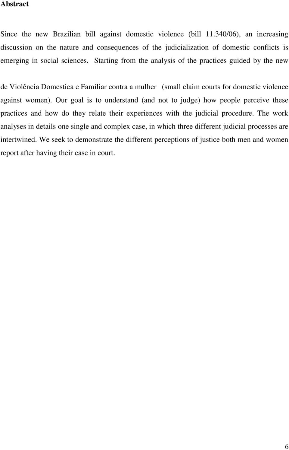 Starting from the analysis of the practices guided by the new law, this work seeks to understand the dynamics and dilemmas of the newly created Juizados de Violência Domestica e Familiar contra a