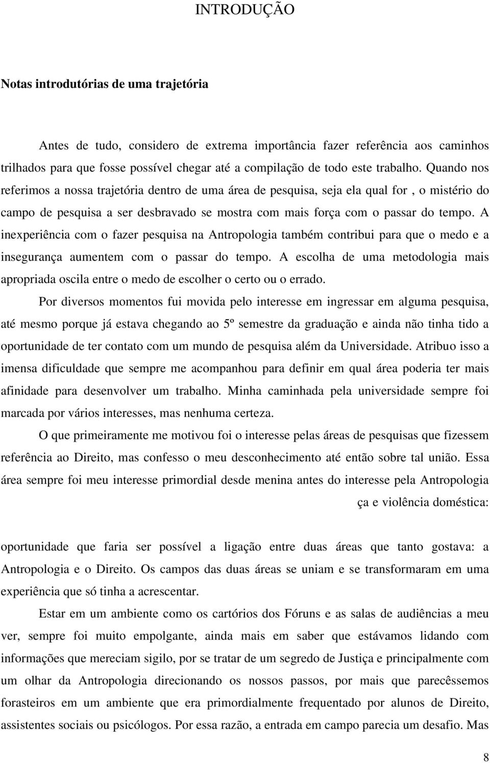 A inexperiência com o fazer pesquisa na Antropologia também contribui para que o medo e a insegurança aumentem com o passar do tempo.