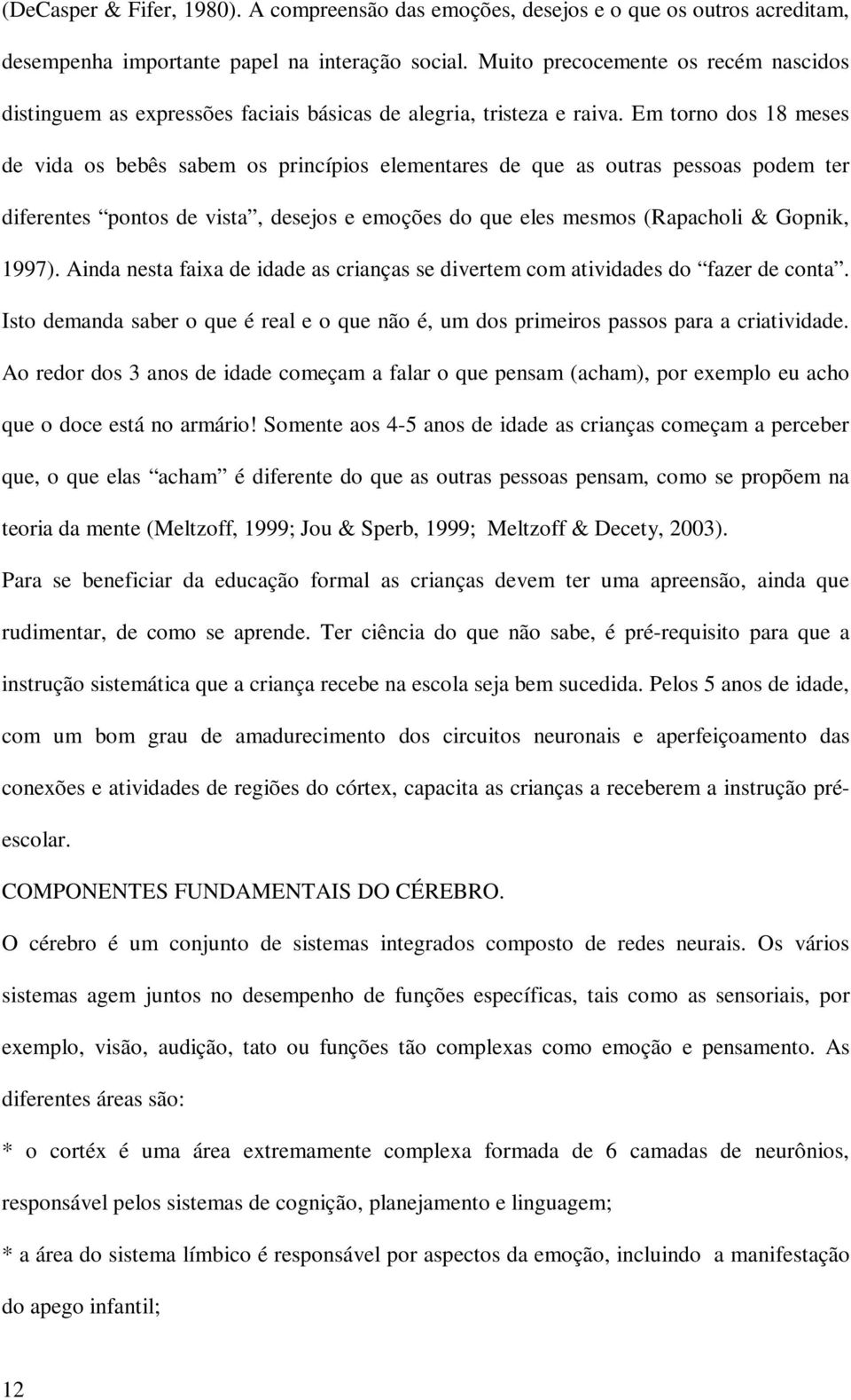 Em torno dos 18 meses de vida os bebês sabem os princípios elementares de que as outras pessoas podem ter diferentes pontos de vista, desejos e emoções do que eles mesmos (Rapacholi & Gopnik, 1997).