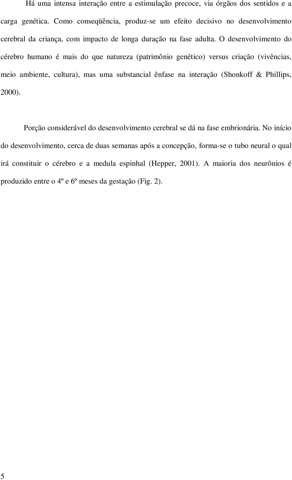 O desenvolvimento do cérebro humano é mais do que natureza (patrimônio genético) versus criação (vivências, meio ambiente, cultura), mas uma substancial ênfase na interação (Shonkoff &