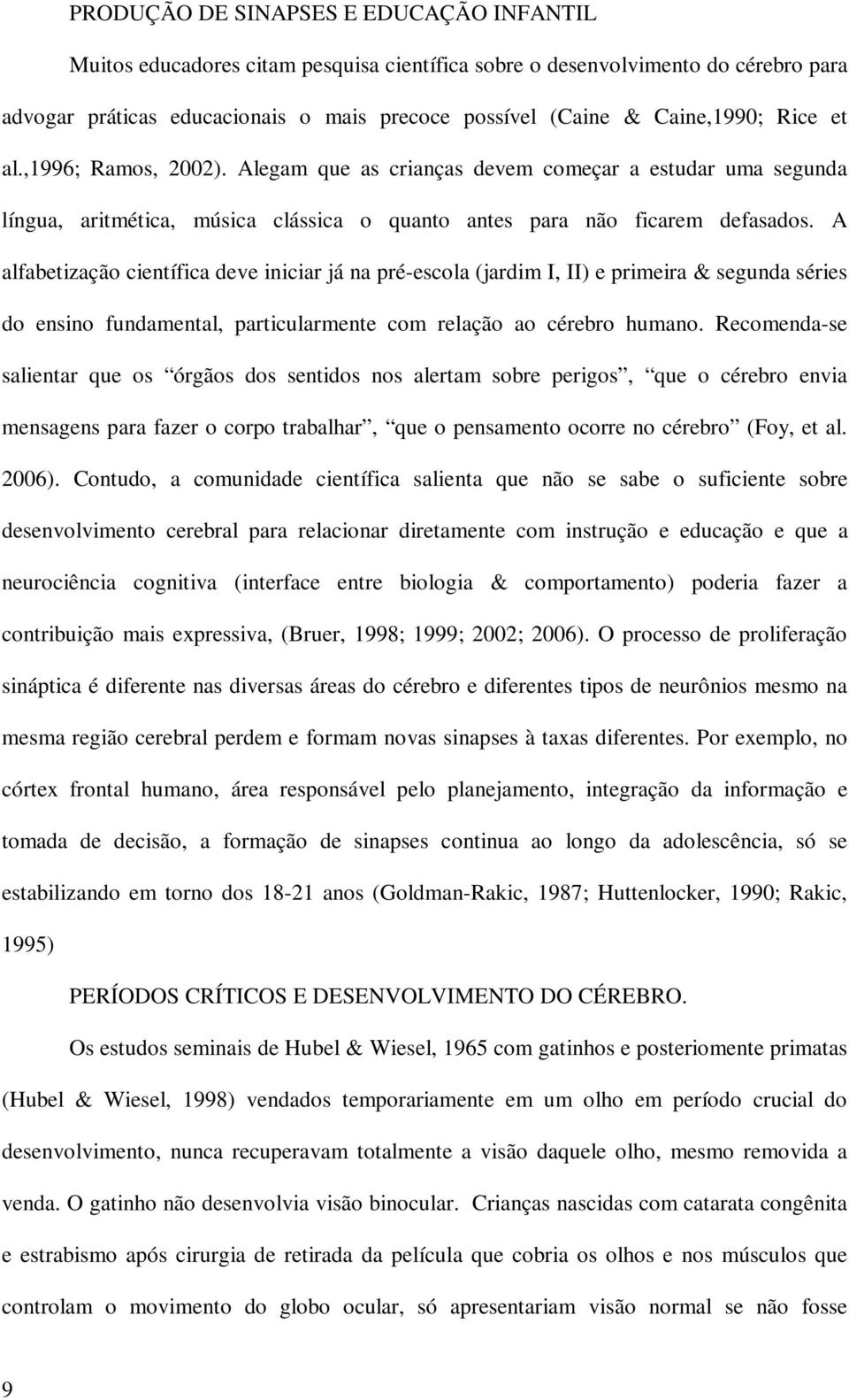 A alfabetização científica deve iniciar já na pré-escola (jardim I, II) e primeira & segunda séries do ensino fundamental, particularmente com relação ao cérebro humano.