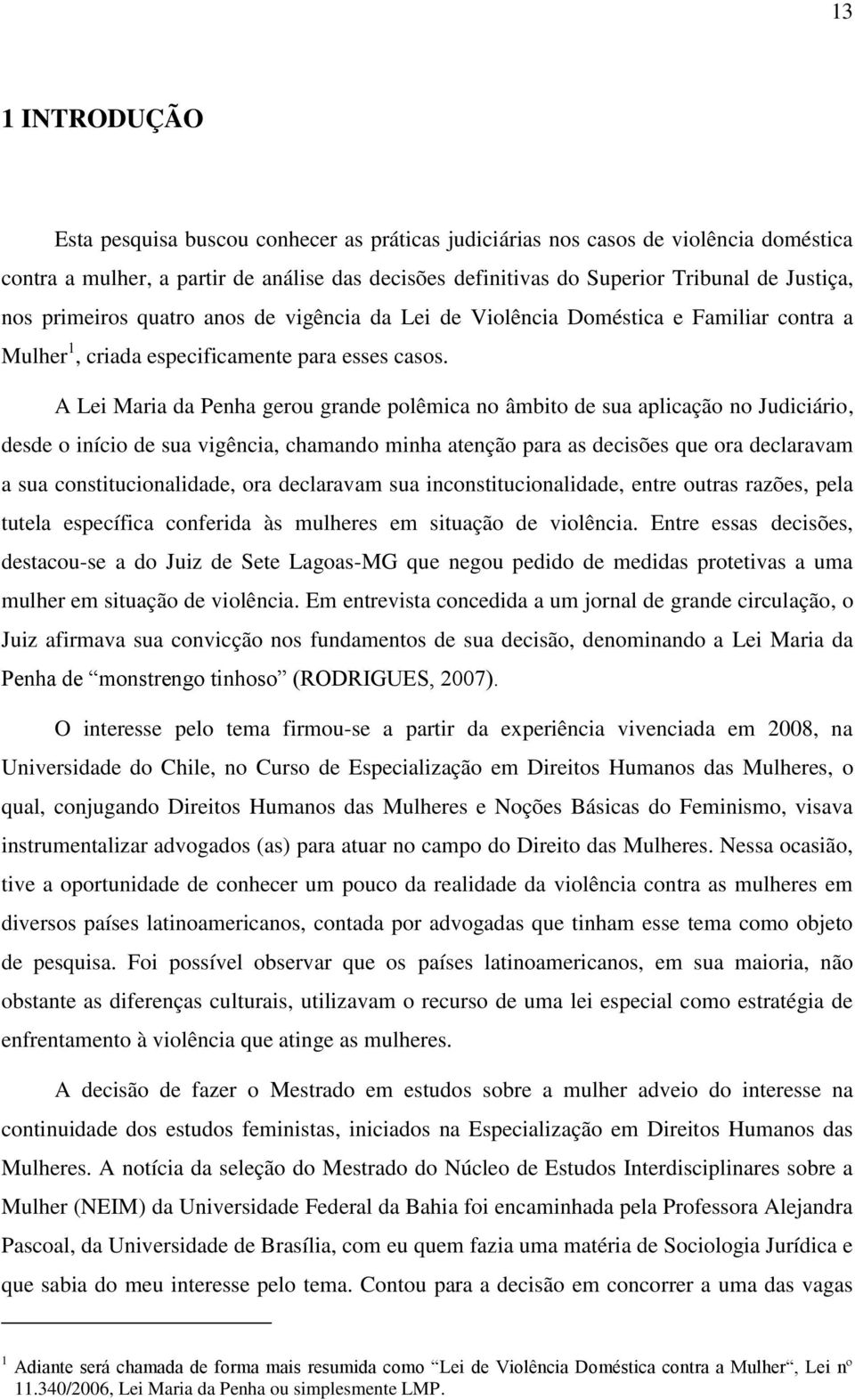 A Lei Maria da Penha gerou grande polêmica no âmbito de sua aplicação no Judiciário, desde o início de sua vigência, chamando minha atenção para as decisões que ora declaravam a sua