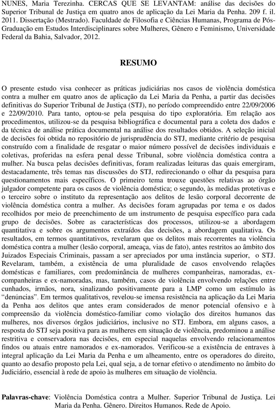 RESUMO O presente estudo visa conhecer as práticas judiciárias nos casos de violência doméstica contra a mulher em quatro anos de aplicação da Lei Maria da Penha, a partir das decisões definitivas do