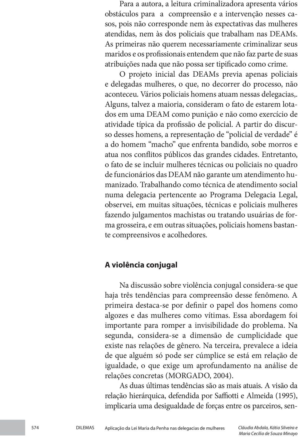 As primeiras não querem necessariamente criminalizar seus maridos e os profissionais entendem que não faz parte de suas atribuições nada que não possa ser tipificado como crime.