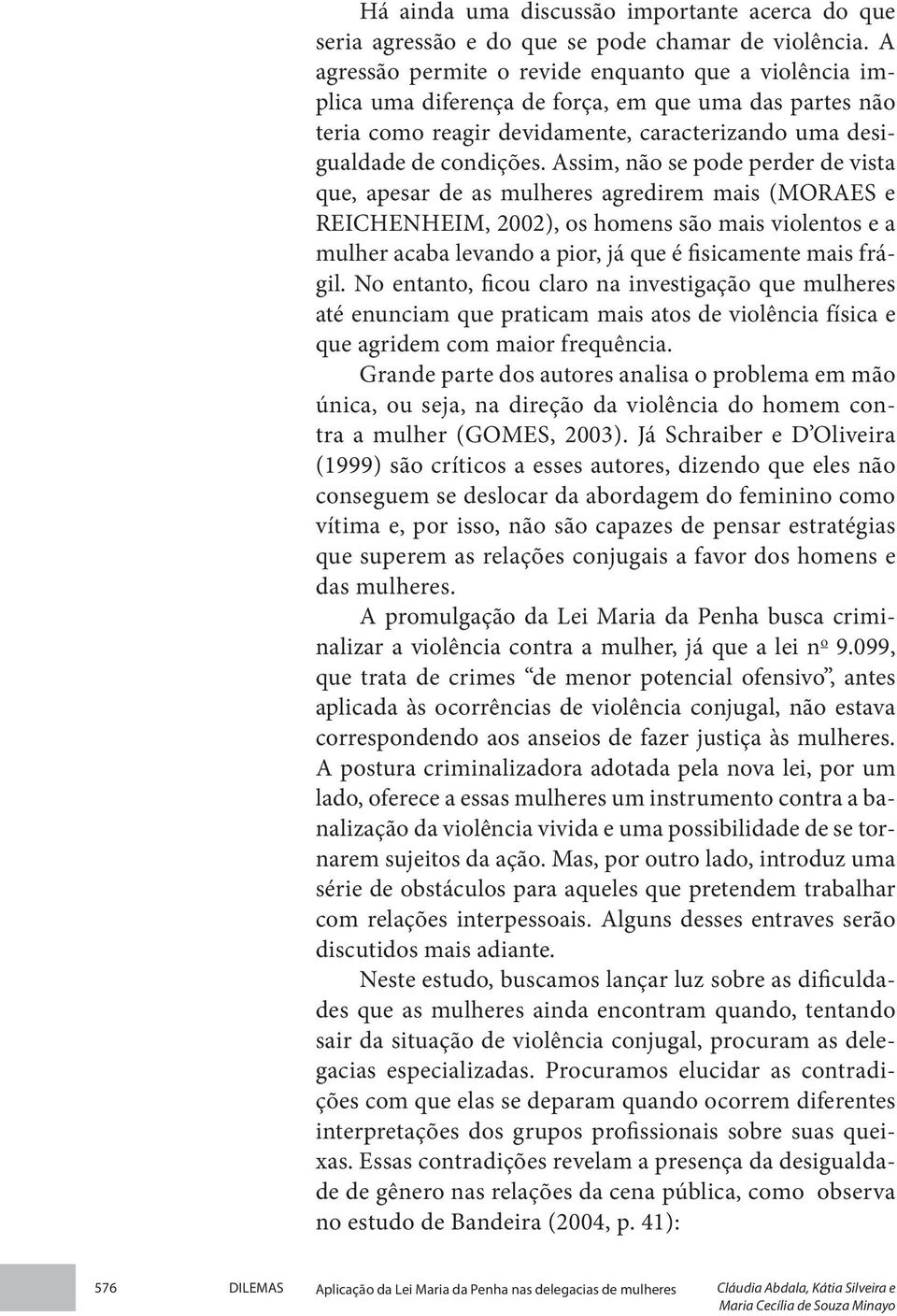 Assim, não se pode perder de vista que, apesar de as mulheres agredirem mais (MORAES e REICHENHEIM, 2002), os homens são mais violentos e a mulher acaba levando a pior, já que é fisicamente mais