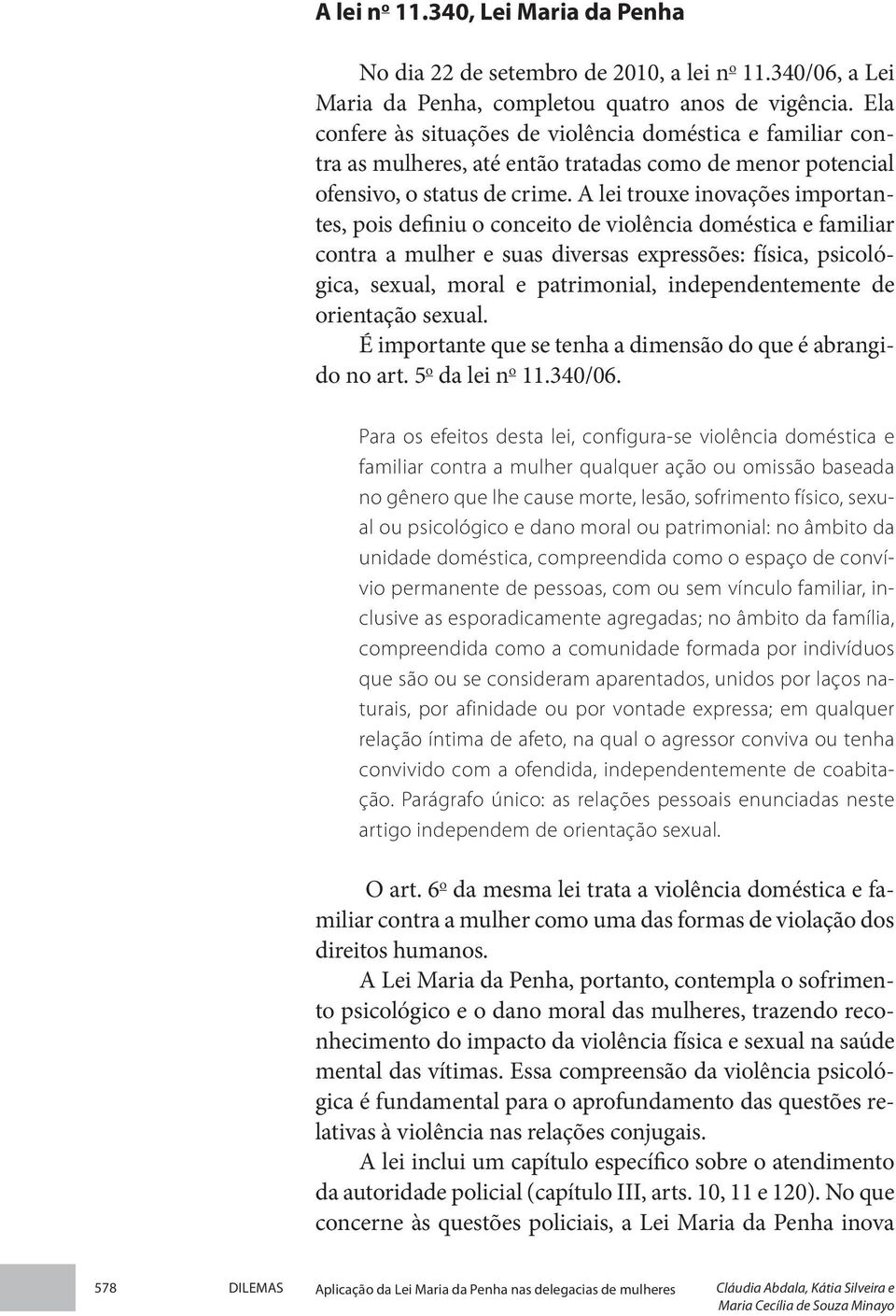 A lei trouxe inovações importantes, pois definiu o conceito de violência doméstica e familiar contra a mulher e suas diversas expressões: física, psicológica, sexual, moral e patrimonial,