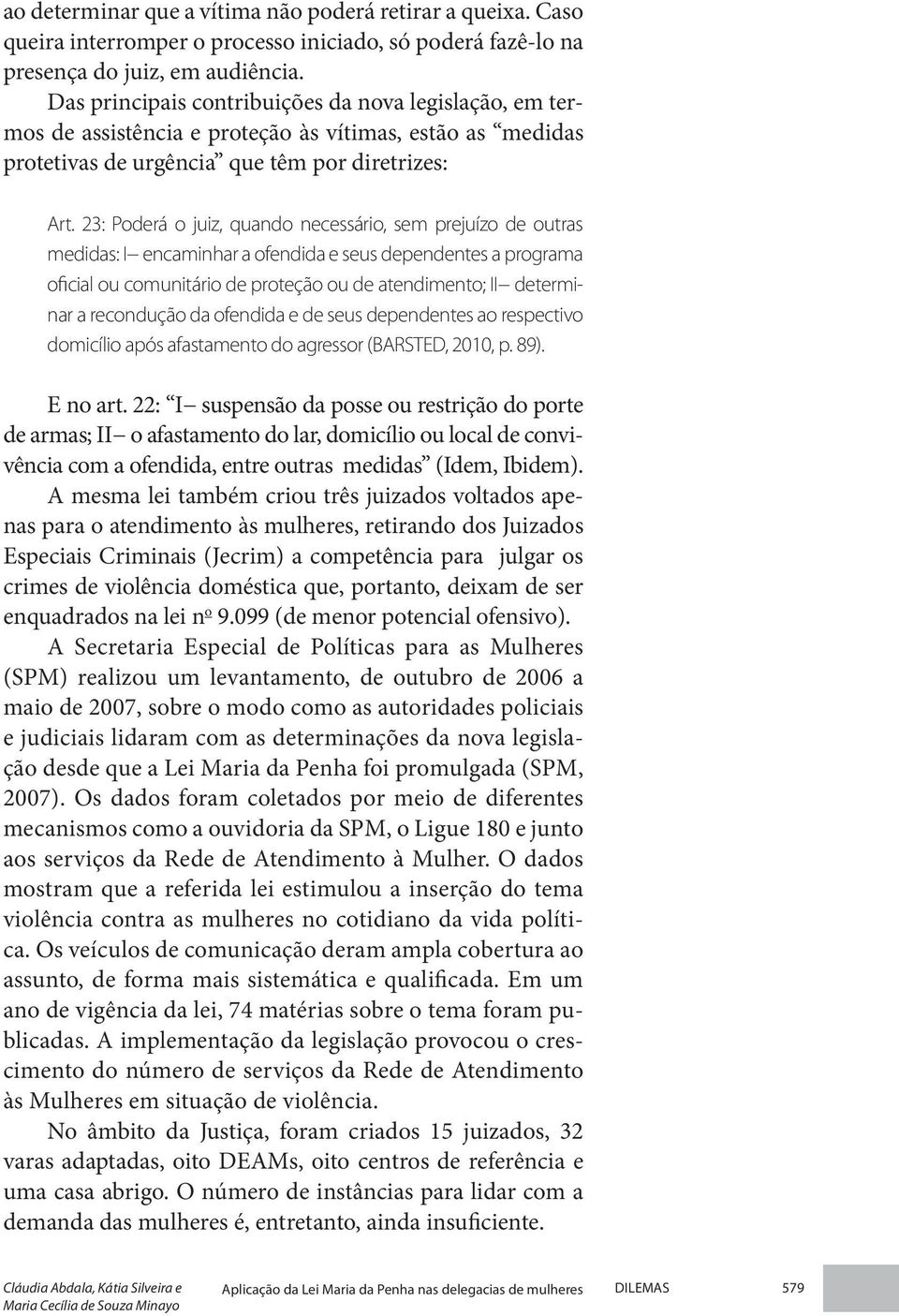 23: Poderá o juiz, quando necessário, sem prejuízo de outras medidas: I encaminhar a ofendida e seus dependentes a programa oficial ou comunitário de proteção ou de atendimento; II determinar a