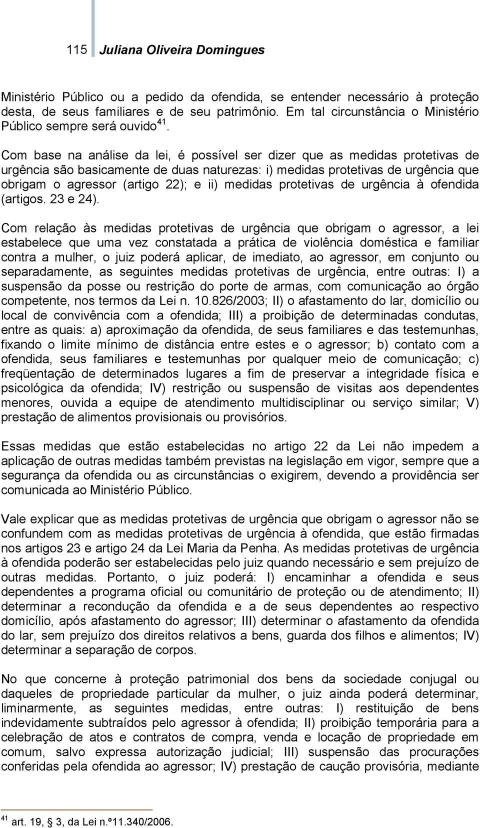 Com base na análise da lei, é possível ser dizer que as medidas protetivas de urgência são basicamente de duas naturezas: i) medidas protetivas de urgência que obrigam o agressor (artigo 22); e ii)