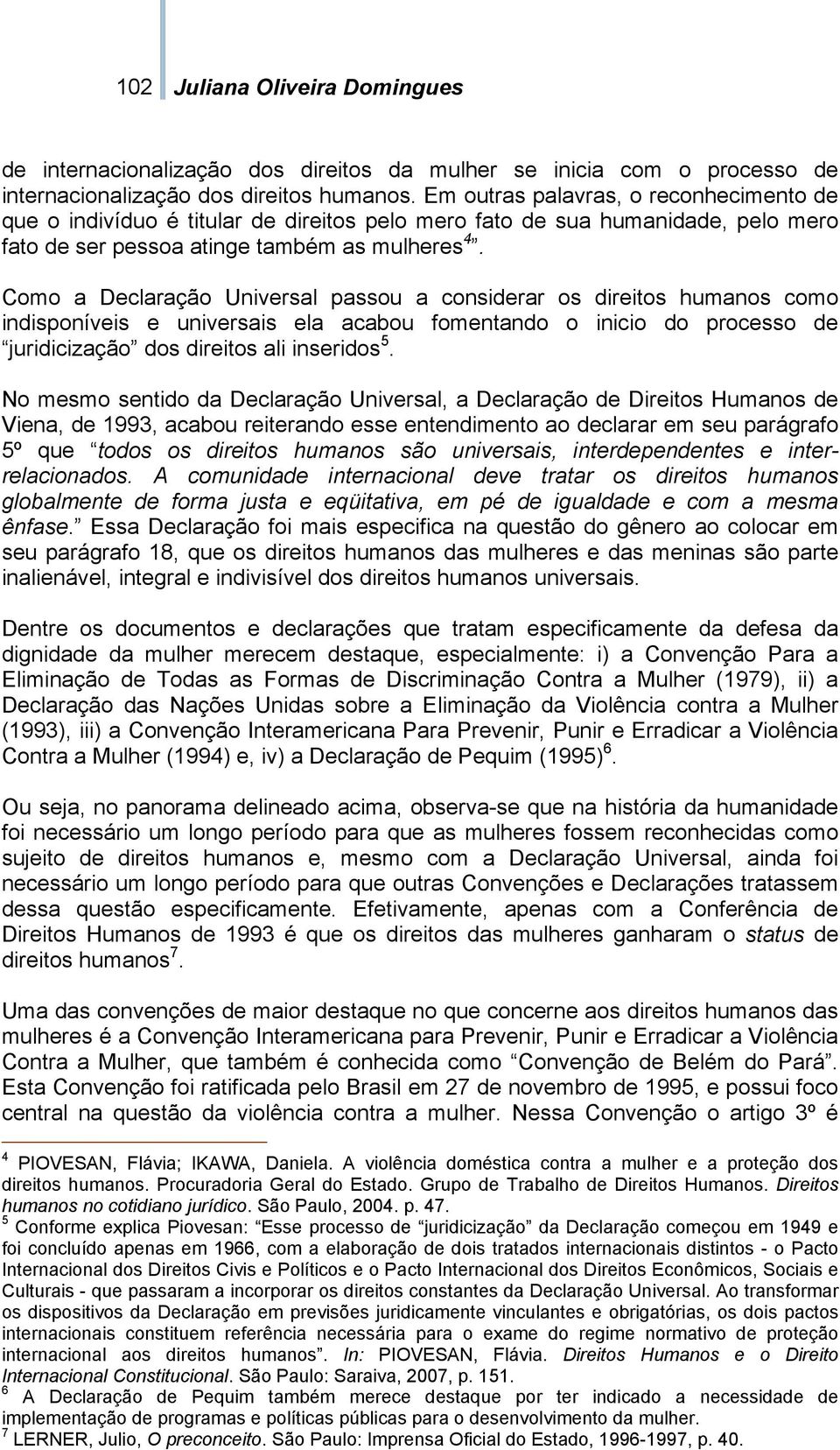 Como a Declaração Universal passou a considerar os direitos humanos como indisponíveis e universais ela acabou fomentando o inicio do processo de juridicização dos direitos ali inseridos 5.