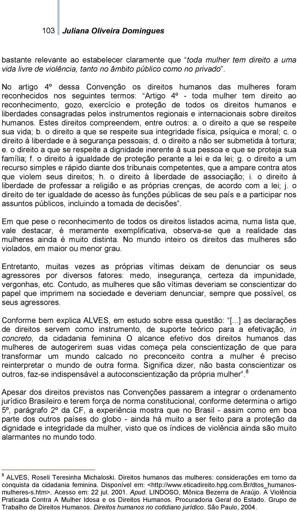 direitos humanos e liberdades consagradas pelos instrumentos regionais e internacionais sobre direitos humanos. Estes direitos compreendem, entre outros: a. o direito a que se respeite sua vida; b.