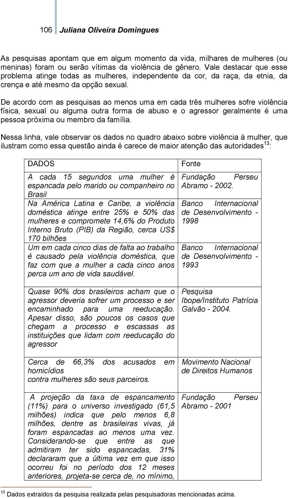 De acordo com as pesquisas ao menos uma em cada três mulheres sofre violência física, sexual ou alguma outra forma de abuso e o agressor geralmente é uma pessoa próxima ou membro da família.