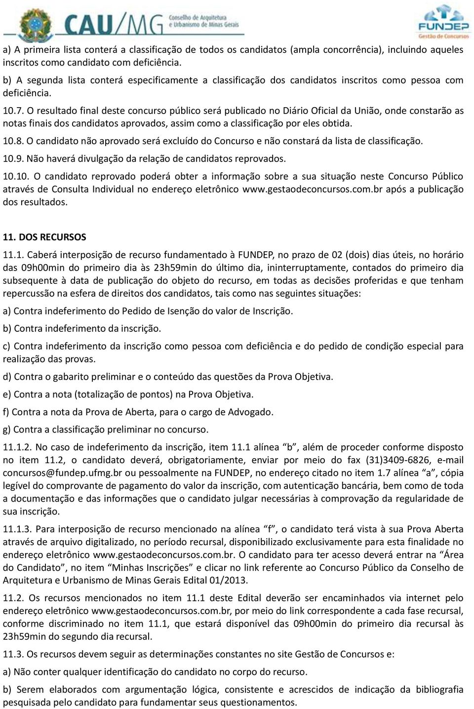 O resultado final deste concurso público será publicado no Diário Oficial da União, onde constarão as notas finais dos candidatos aprovados, assim como a classificação por eles obtida. 10.8.