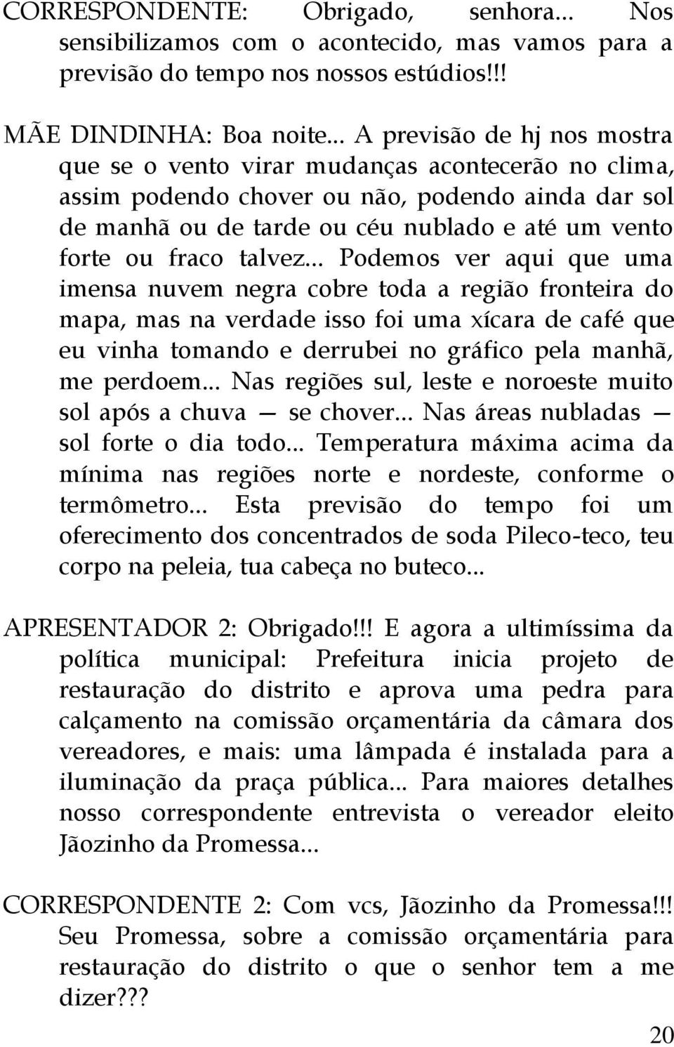 talvez... Podemos ver aqui que uma imensa nuvem negra cobre toda a região fronteira do mapa, mas na verdade isso foi uma xícara de café que eu vinha tomando e derrubei no gráfico pela manhã, me perdoem.