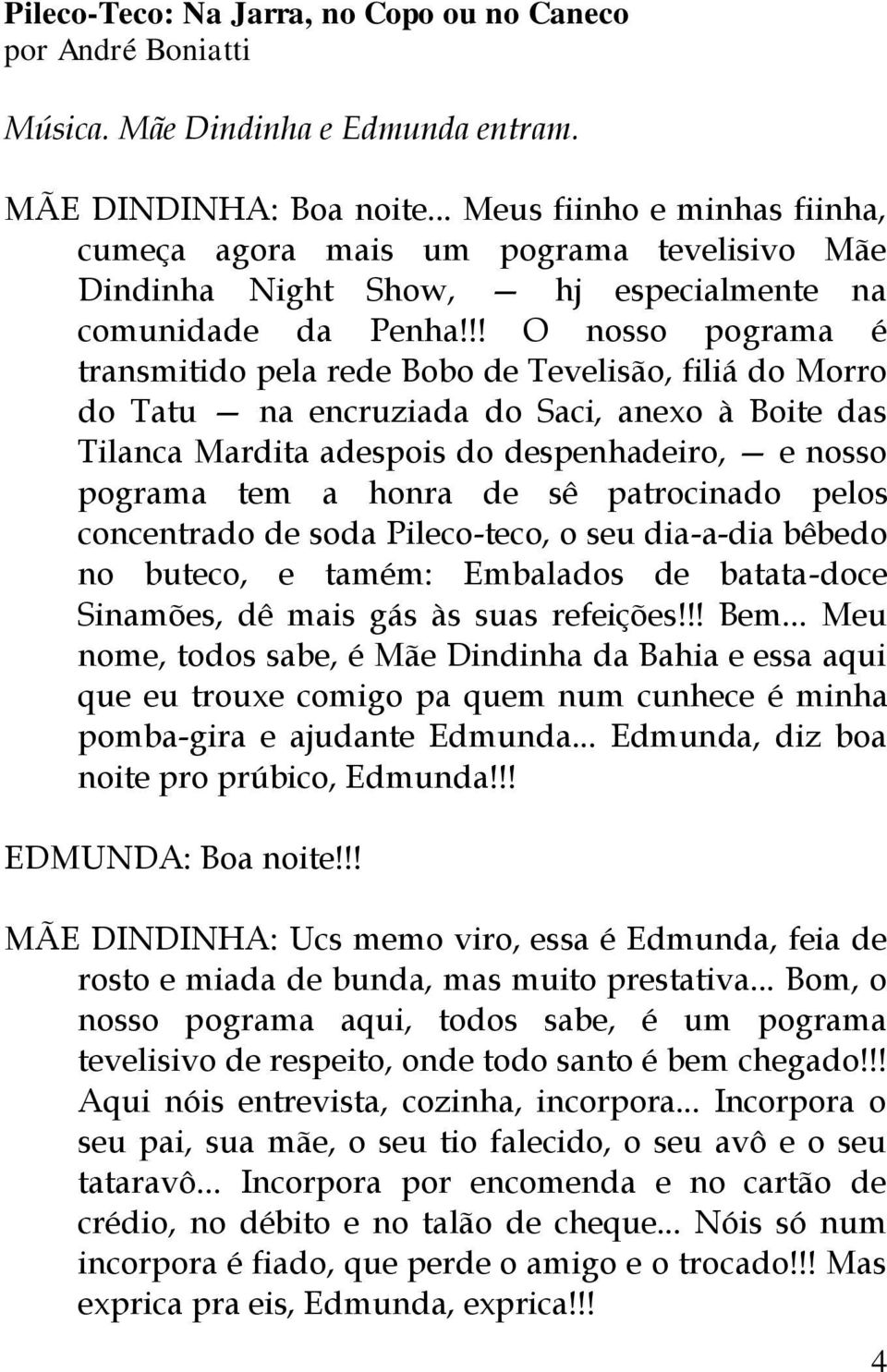 !! O nosso pograma é transmitido pela rede Bobo de Tevelisão, filiá do Morro do Tatu na encruziada do Saci, anexo à Boite das Tilanca Mardita adespois do despenhadeiro, e nosso pograma tem a honra de