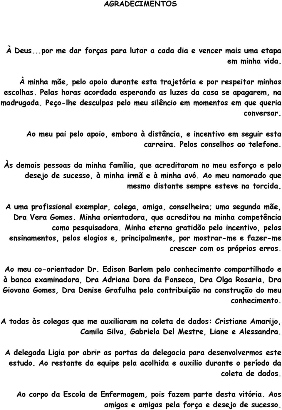 Ao meu pai pelo apoio, embora à distância, e incentivo em seguir esta carreira. Pelos conselhos ao telefone.