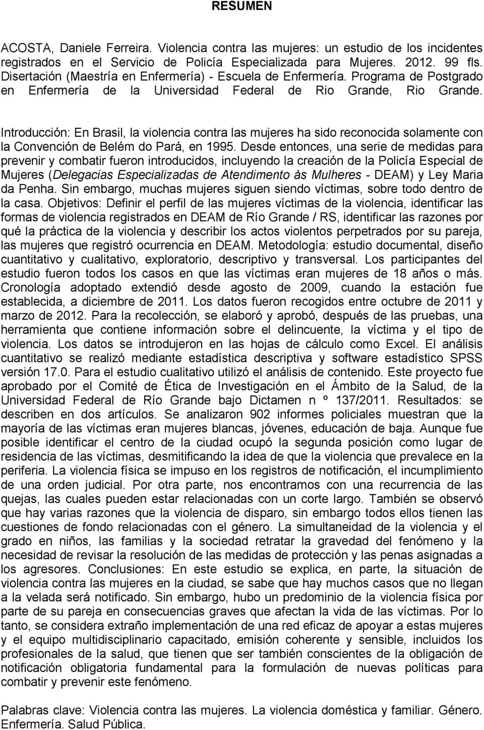 Introducción: En Brasil, la violencia contra las mujeres ha sido reconocida solamente con la Convención de Belém do Pará, en 1995.