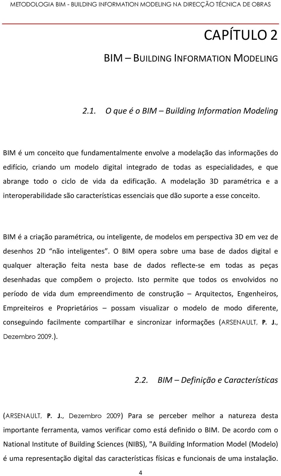 que abrange todo o ciclo de vida da edificação. A modelação 3D paramétrica e a interoperabilidade são características essenciais que dão suporte a esse conceito.