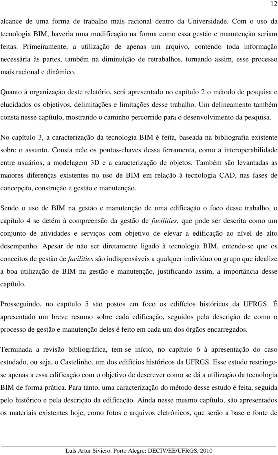 Quanto à organização deste relatório, será apresentado no capítulo 2 o método de pesquisa e elucidados os objetivos, delimitações e limitações desse trabalho.