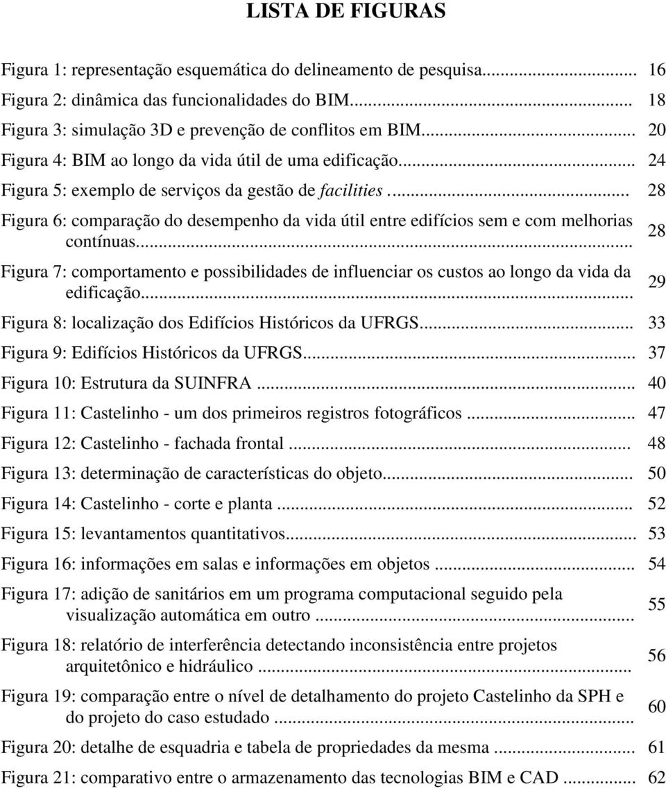 .. 28 Figura 6: comparação do desempenho da vida útil entre edifícios sem e com melhorias contínuas... Figura 7: comportamento e possibilidades de influenciar os custos ao longo da vida da edificação.