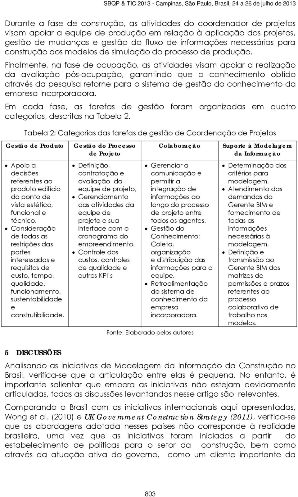 Finalmente, na fase de ocupação, as atividades visam apoiar a realização da avaliação pós-ocupação, garantindo que o conhecimento obtido através da pesquisa retorne para o sistema de gestão do