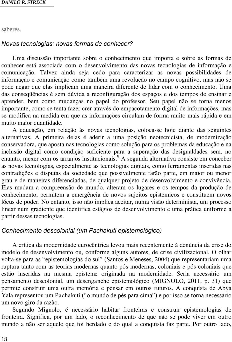 Talvez ainda seja cedo para caracterizar as novas possibilidades de informação e comunicação como também uma revolução no campo cognitivo, mas não se pode negar que elas implicam uma maneira