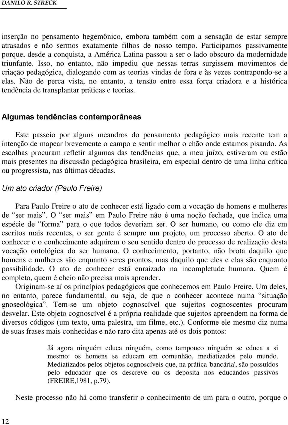 Isso, no entanto, não impediu que nessas terras surgissem movimentos de criação pedagógica, dialogando com as teorias vindas de fora e às vezes contrapondo-se a elas.