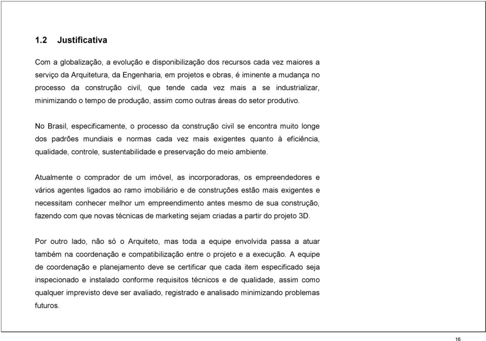 No Brasil, especificamente, o processo da construção civil se encontra muito longe dos padrões mundiais e normas cada vez mais exigentes quanto à eficiência, qualidade, controle, sustentabilidade e