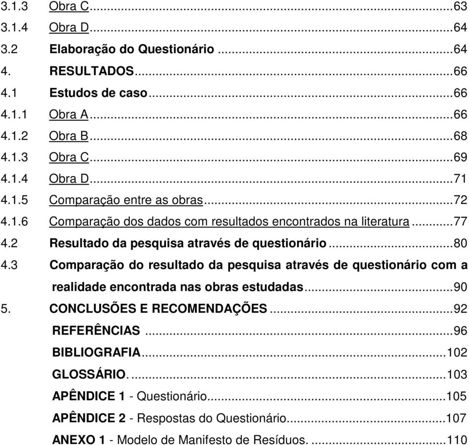 2 Resultado da pesquisa através de questionário...80 4.3 Comparação do resultado da pesquisa através de questionário com a realidade encontrada nas obras estudadas...90 5.